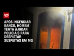 Homem coloca fogo em agência bancária e ajuda a combater chamas | BASTIDORES CNN