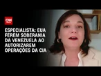 EUA ferem soberania da Venezuela ao autorizarem operações da CIA, afirma professora | CNN ARENA