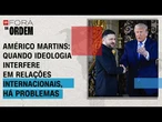 Quando ideologia interfere em relações internacionais, há problemas, diz Américo | FORA DA ORDEM