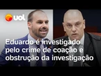 Moraes diz que Eduardo Bolsonaro é investigado pelos crimes coação e obstrução da investigação