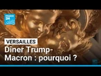 Trump et Macron à Versailles : un dîner pour quoi faire ? • FRANCE 24