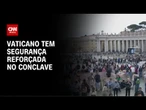Sigilo absoluto no conclave: Vaticano reforça esquema de segurança | CNN NOVO DIA