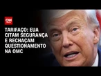 EUA: Em resposta ao Brasil, segurança é citada e questionamento na OMC é contestado | CNN 360º