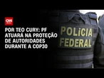 PF atuará na proteção de autoridades durante a COP30 | CNN NOVO DIA