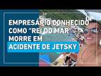 Empresário conhecido como "Rei do Mar" morre em acidente de jetsky