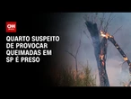 Quarto suspeito de provocar queimadas em SP é preso | CNN PRIME TIME