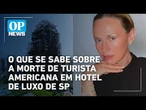 Caso Rosewood: o que se sabe sobre a morte de turista americana em hotel de luxo de SP | O POVO NEWS