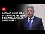 Gustavo Uribe: Lira interrompe recesso e convoca reunião com líderes | LIVE CNN