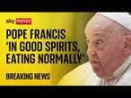 Pope in 'good spirits' and 'eating normally' as pontiff continues to receive treatment