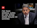 Análise: Ações de Lira sobre tributação da renda devem provocar reação do governo | CNN PRIME TIME