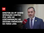 Não há contaminação no sistema financeiro, diz diretor da PF sobre operação contra PCC | BASTIDORES
