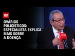 Ovários policísticos: especialista explica mais sobre a doença | CNN Sinais Vitais