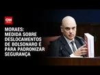 Moraes diz que medida sobre deslocamentos de Bolsonaro visa "padronizar" segurança | CNN NOVO DIA
