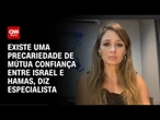 Especialista: Existe uma precariedade de mútua confiança entre Israel e Hamas | CNN BRASIL