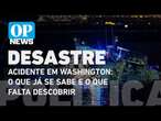 Acidente em Washington: o que já se sabe e o que falta descobrir sobre o caso l O POVO News