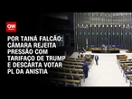 Câmara rejeita pressão com tarifaço de Trump e descarta votar PL da Anistia | BASTIDORES CNN