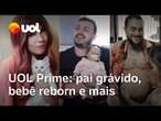 Pai grávido, pessoas que 'adotam' bebê reborn, clone de pets e mais reportagens l UOL Prime