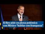 El Rey pide en plena polémica con México 