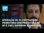Operação Wi-Fi: Contrato de produtora com prefeitura de SP é 230% superior ao mercado | O POVO NEWS