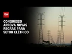 Congresso aprova MP que estabelece novas regras para setor elétrico | CNN 360°