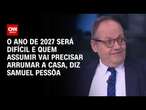 O ano de 2027 será difícil e quem assumir vai precisar arrumar a casa, diz Samuel Pessôa | WW