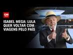 Isabel Mega: Lula quer voltar com viagens pelo país | CNN NOVO DIA