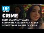 Quem era Natany Alves, estudante assassinada ao ser sequestrada ao sair de igreja | O POVO NEWS