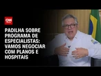 Padilha sobre programa de especialistas: Vamos negociar com planos e hospitais | LIVE CNN