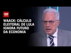 Waack: Cálculo eleitoral de Lula ignora futuro da economia | WW