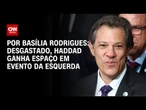 Análise: Desgastado, Haddad ganha espaço em evento da esquerda | LIVE CNN