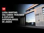 Luísa Martins: CNJ cobra tribunais a explicar supersalários de juízes | CNN 360°