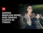 Cantora brasileira morre após procedimento estético na Turquia | AGORA CNN