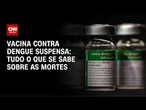 Vacina contra dengue é suspensa após mortes sob investigação; entenda o caso | CNN BRASIL