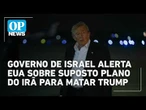 Governo de Israel alerta EUA sobre suposto plano do Irã para matar Trump | OP NEWS