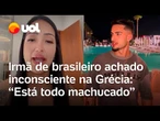 Irmã de brasileiro achado inconsciente na Grécia: 'Soube hoje que amigo morreu'