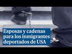 Un vídeo de la Casa Blanca muestra cómo los policías usan cadenas y esposas en las deportaciones