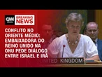 Embaixadora do Reino Unido na ONU defende desescalada do conflito entre Israel e Irã | AGORA CNN