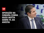Anistia: Oposição volta a cobrar "compromisso" de Hugo Motta | CNN ARENA