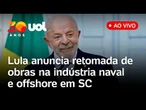 Lula anuncia retomada de obras na indústria naval e offshore brasileira da Petrobras em SC