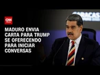 Maduro envia carta para Trump e se oferece para diálogo | CNN PRIME TIME