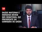 Queremos debater saúde materna e indígena, diz presidente da Comissão de Saúde na Câmara | LIVE CNN