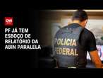 PF já tem esboço de relatório da Abin Paralela | CNN 360º