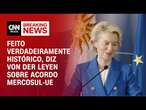 Feito verdadeiramente histórico, diz von der Leyen sobre acordo Mercosul-UE | LIVE CNN