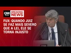Quando juiz se faz mais severo que a lei, ele se torna injusto, diz Fux em julgamento | LIVE CNN