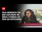 Veja momento em que explosão na Síria é exibida ao vivo em noticiário | CNN BRASIL