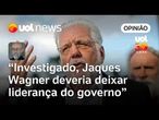 Jaques Wagner deveria deixar a liderança do governo durante investigação do Caso Master, diz Josias