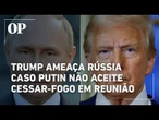 Trump diz que Rússia sofrerá "consequências severas" caso Putin não aceite o cessar-fogo em reunião