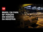 Brasil cai para 69ª posição em ranking da indústria que reúne 90 países | CNN PRIME TIME
