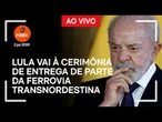 Ao vivo: Lula vai à cerimônia de entrega de parte da Ferrovia Transnordestina