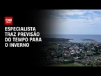 Esse inverno será diferente dos últimos, diz meteorologista | AGORA CNN
